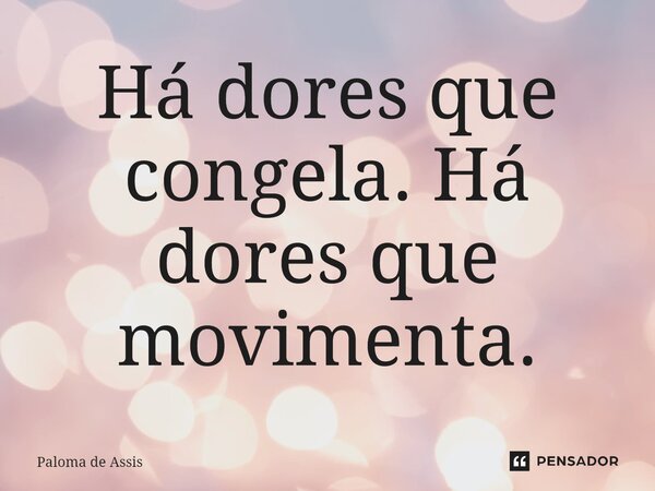 ⁠Há dores que congela. Há dores que movimenta.... Frase de Paloma de Assis.