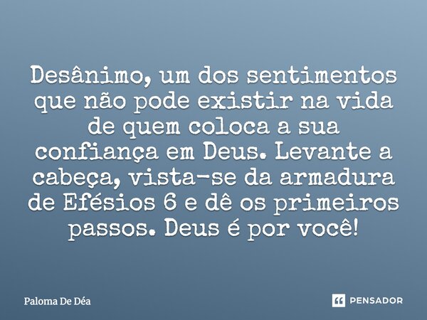 Desânimo, um dos sentimentos que não pode existir na vida de quem coloca a sua confiança em Deus. Levante a cabeça, vista-se da armadura de Efésios 6 e dê os pr... Frase de Paloma De Déa.