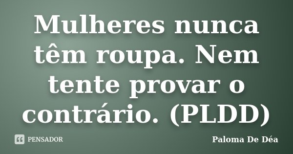 Mulheres nunca têm roupa. Nem tente provar o contrário. (PLDD)... Frase de Paloma De Déa.
