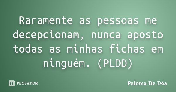 Raramente as pessoas me decepcionam, nunca aposto todas as minhas fichas em ninguém. (PLDD)... Frase de Paloma De Déa.