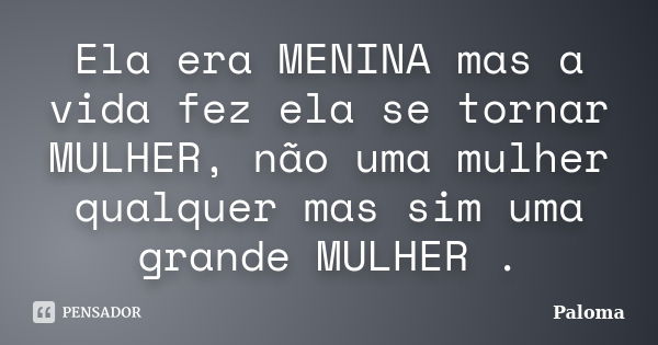 Ela era MENINA mas a vida fez ela se tornar MULHER, não uma mulher qualquer mas sim uma grande MULHER .... Frase de Paloma.