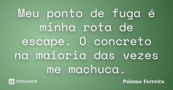 Meu ponto de fuga é minha rota de escape. O concreto na maioria das vezes me machuca.... Frase de Paloma Ferreira.
