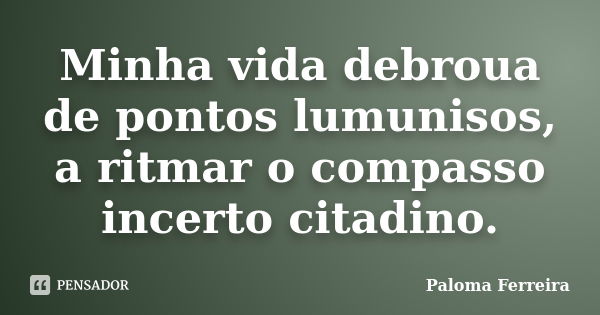 Minha vida debroua de pontos lumunisos, a ritmar o compasso incerto citadino.... Frase de Paloma Ferreira.