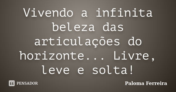 Vivendo a infinita beleza das articulações do horizonte... Livre, leve e solta!... Frase de Paloma Ferreira.