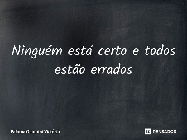 ⁠Ninguém está certo e todos estão errados... Frase de Paloma Giannini Victório.