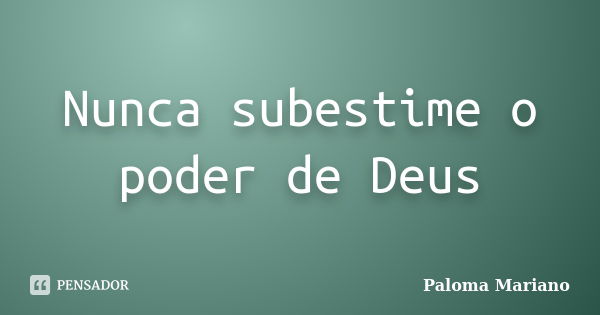 Nunca subestime o poder de Deus... Frase de Paloma Mariano.