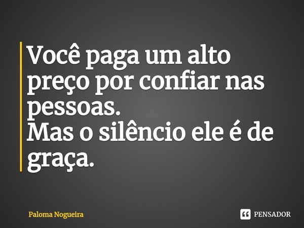 ⁠Você paga um alto preço por confiar nas pessoas.
Mas o silêncio ele é de graça.... Frase de Paloma Nogueira.