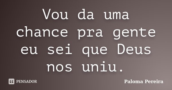 Vou da uma chance pra gente eu sei que Deus nos uniu.... Frase de Paloma Pereira.