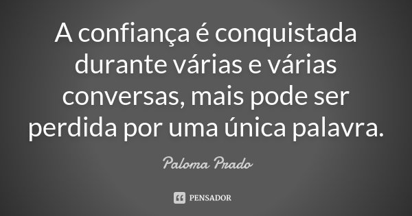 A confiança é conquistada durante várias e várias conversas, mais pode ser perdida por uma única palavra.... Frase de Paloma Prado.