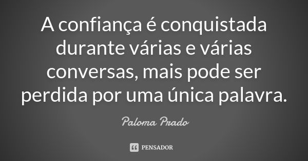 A confiança é conquistada durante várias e várias conversas, mais pode ser perdida por uma única palavra.... Frase de Paloma Prado.