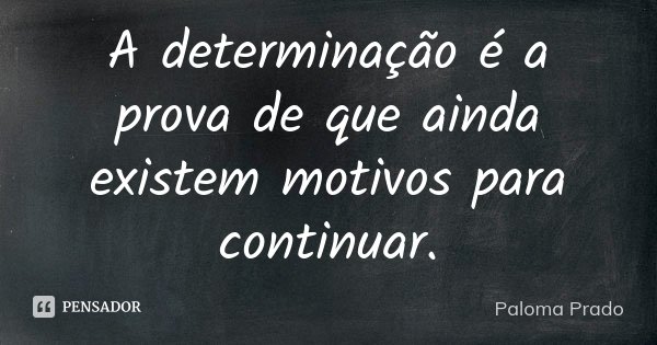 A determinação é a prova de que ainda existem motivos para continuar.... Frase de Paloma Prado.