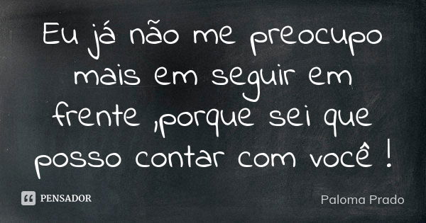 Eu já não me preocupo mais em seguir em frente ,porque sei que posso contar com você !... Frase de Paloma Prado.