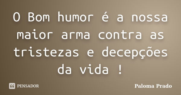 O Bom humor é a nossa maior arma contra as tristezas e decepções da vida !... Frase de Paloma Prado.