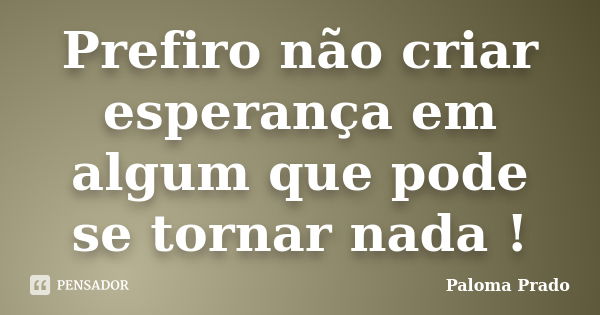 Prefiro não criar esperança em algum que pode se tornar nada !... Frase de Paloma Prado.