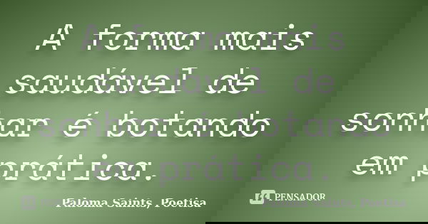 A forma mais saudável de sonhar é botando em prática.... Frase de Paloma Saints, Poetisa.