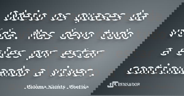 Odeio os quases da vida. Mas devo tudo a eles por estar continuando a viver.... Frase de Paloma Saints, Poetisa.
