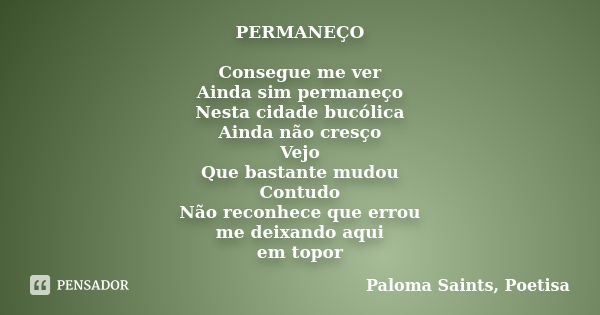 PERMANEÇO Consegue me ver Ainda sim permaneço Nesta cidade bucólica Ainda não cresço Vejo Que bastante mudou Contudo Não reconhece que errou me deixando aqui em... Frase de Paloma Saints, Poetisa.