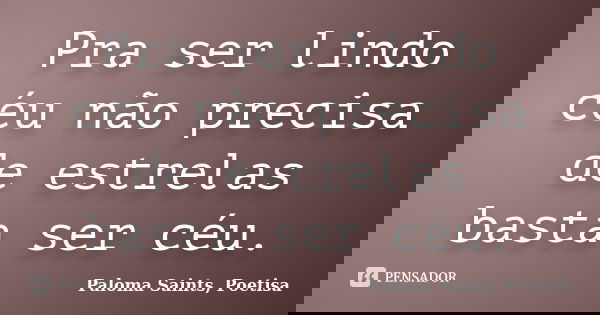 Pra ser lindo céu não precisa de estrelas basta ser céu.... Frase de Paloma Saints, Poetisa.