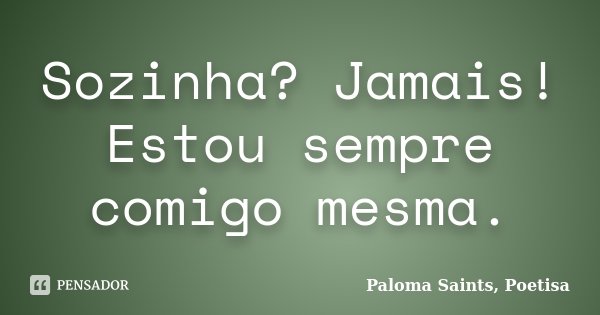 Sozinha? Jamais! Estou sempre comigo mesma.... Frase de Paloma Saints, Poetisa.