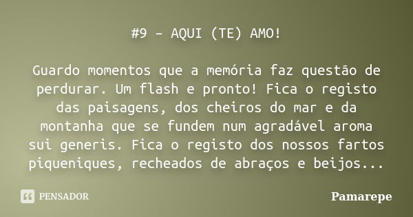 #9 – AQUI (TE) AMO! Guardo momentos que a memória faz questão de perdurar. Um flash e pronto! Fica o registo das paisagens, dos cheiros do mar e da montanha que... Frase de Pamarepe.