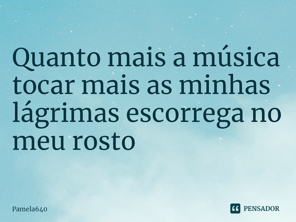 ⁠Quanto mais a música tocar mais as minhas lágrimas escorrega no meu rosto... Frase de Pamela640.
