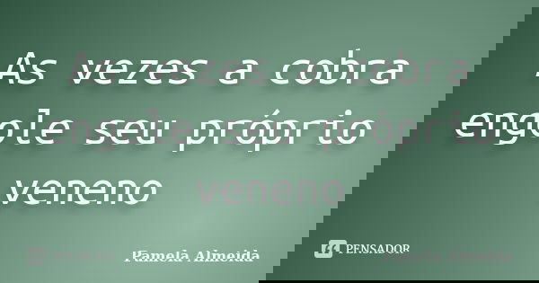 As vezes a cobra engole seu próprio veneno... Frase de Pamela Almeida.