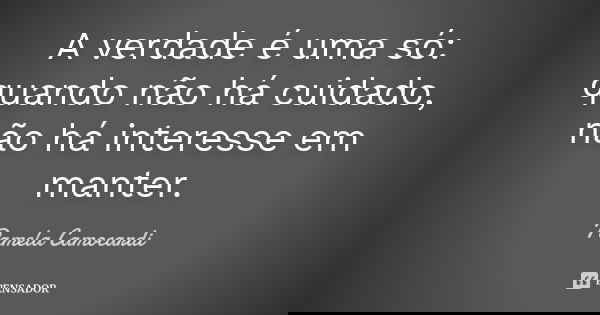 A verdade é uma só: quando não há cuidado, não há interesse em manter.... Frase de Pamela Camocardi.