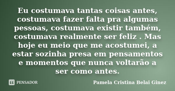 Eu costumava tantas coisas antes, costumava fazer falta pra algumas pessoas, costumava existir também, costumava realmente ser feliz . Mas hoje eu meio que me a... Frase de Pamela Cristina Belai Ginez.