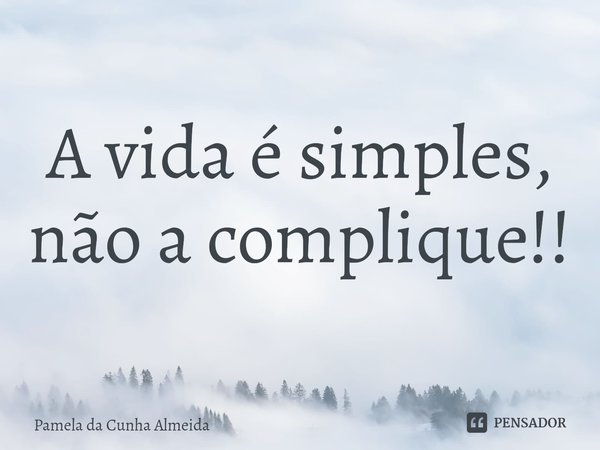 ⁠A vida é simples, não a complique!!... Frase de Pamela da Cunha Almeida.