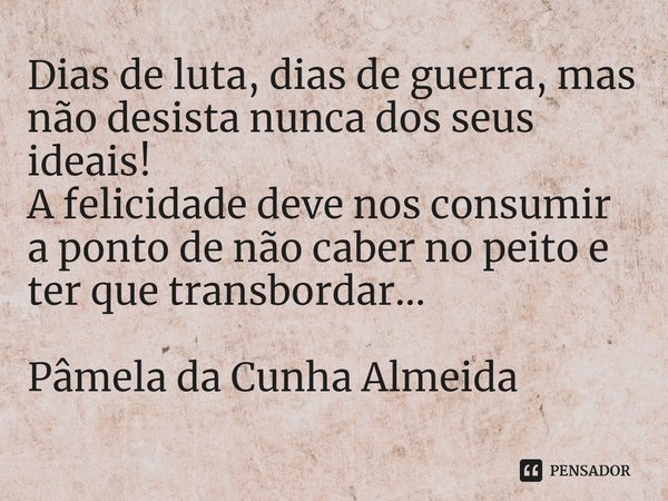 ⁠Dias de luta, dias de guerra, mas não desista nunca dos seus ideais!
A felicidade deve nos consumir a ponto de não caber no peito e ter que transbordar...... Frase de Pâmela da Cunha Almeida.