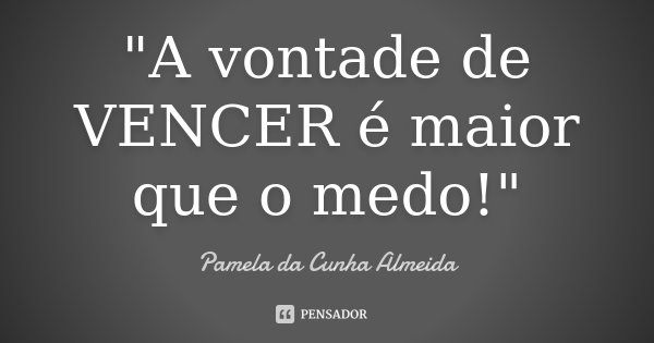 "A vontade de VENCER é maior que o medo!"... Frase de Pamela da Cunha Almeida.