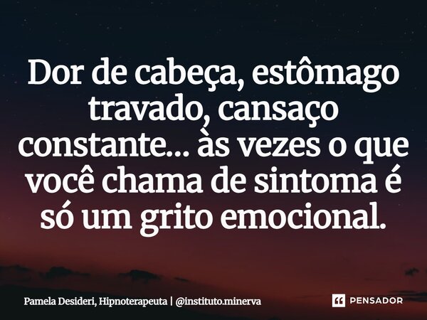 ⁠Dor de cabeça, estômago travado, cansaço constante… às vezes o que você chama de sintoma é só um grito emocional.... Frase de Pamela Desideri, Hipnoterapeuta  instituto.minerva.