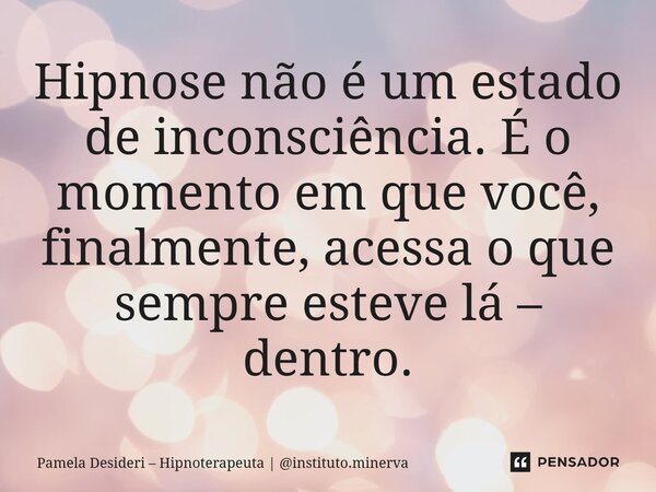 ⁠Hipnose não é um estado de inconsciência. É o momento em que você, finalmente, acessa o que sempre esteve lá – dentro.... Frase de Pamela Desideri  Hipnoterapeuta  instituto.minerva.