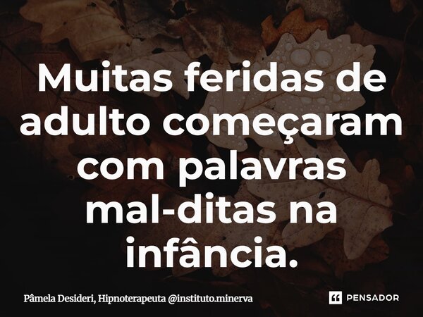 ⁠Muitas feridas de adulto começaram com palavras mal-ditas na infância.... Frase de Pâmela Desideri, Hipnoterapeuta instituto.minerva.