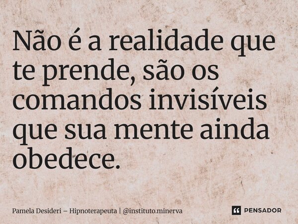 ⁠Não é a realidade que te prende, são os comandos invisíveis que sua mente ainda obedece.... Frase de Pamela Desideri  Hipnoterapeuta  instituto.minerva.