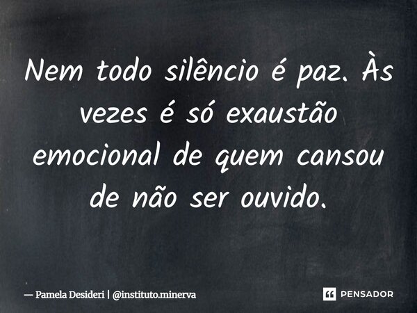 ⁠Nem todo silêncio é paz. Às vezes é só exaustão emocional de quem cansou de não ser ouvido.... Frase de Pamela Desideri  instituto.minerva.