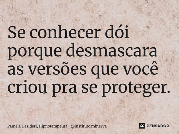⁠Se conhecer dói porque desmascara as versões que você criou pra se proteger.... Frase de Pamela Desideri, Hipnoterapeuta  instituto.minerva.