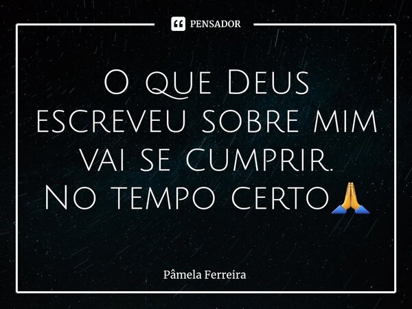 O que Deus escreveu sobre mim vai se cumprir. No tempo certo🙏... Frase de Pâmela Ferreira.