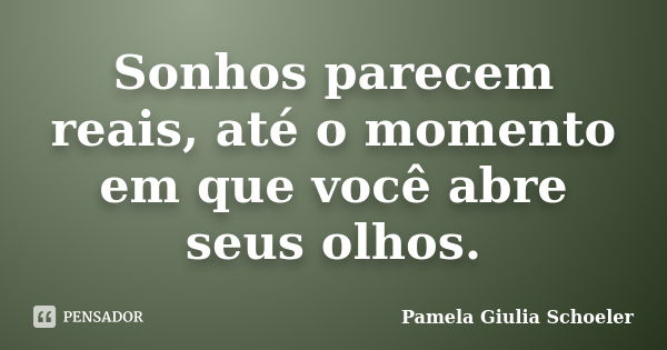 Sonhos parecem reais, até o momento em que você abre seus olhos.... Frase de Pamela Giulia Schoeler.