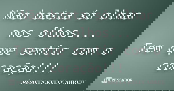 Não basta só olhar nos olhos... Tem que sentir com o coração!!!... Frase de Pâmela Kelly Abreu.