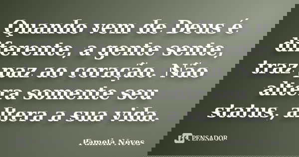 Quando vem de Deus é diferente, a gente sente, traz paz ao coração. Não altera somente seu status, altera a sua vida.... Frase de Pamela Neves.
