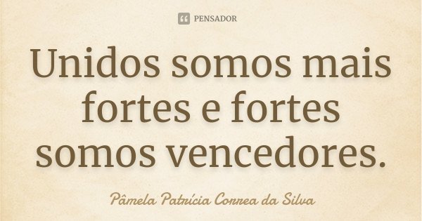 Unidos somos mais fortes e fortes somos vencedores.... Frase de Pâmela Patrícia Correa da Silva.