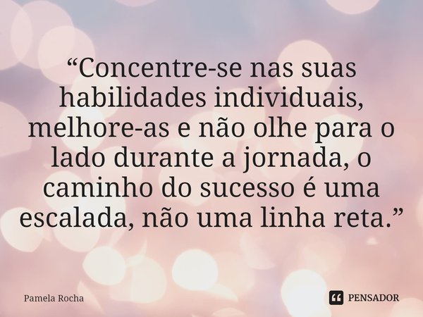 ⁠“Concentre-se nas suas habilidades individuais, melhore-as e não olhe para o lado durante a jornada, o caminho do sucesso é uma escalada, não uma linha reta.”... Frase de Pamela Rocha.