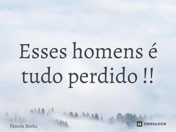 ⁠Esses homens é tudo perdido !!... Frase de Pamela Rocha.