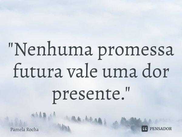 ⁠"Nenhuma promessa futura vale uma dor presente."... Frase de Pamela Rocha.