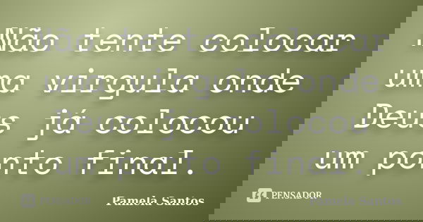 Não tente colocar uma virgula onde Deus já colocou um ponto final.... Frase de Pamela Santos.