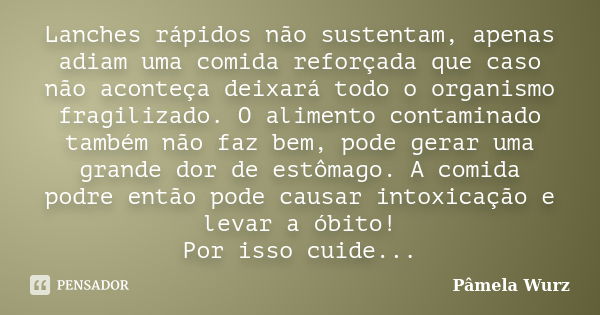 Lanches rápidos não sustentam, apenas adiam uma comida reforçada que caso não aconteça deixará todo o organismo fragilizado. O alimento contaminado também não f... Frase de Pâmela Wurz.