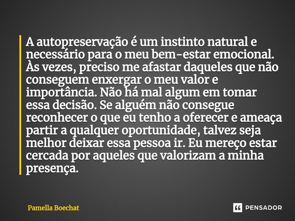 ⁠A autopreservação é um instinto natural e necessário para o meu bem-estar emocional. Às vezes, preciso me afastar daqueles que não conseguem enxergar o meu val... Frase de Pamella Boechat.