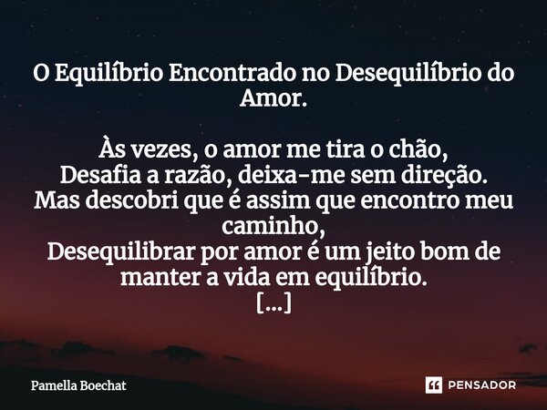 ⁠O Equilíbrio Encontrado no Desequilíbrio do Amor. Às vezes, o amor me tira o chão, Desafia a razão, deixa-me sem direção. Mas descobri que é assim que encontro... Frase de Pamella Boechat.