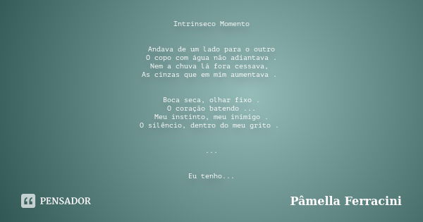 Intrínseco Momento Andava de um lado para o outro O copo com água não adiantava . Nem a chuva lá fora cessava, As cinzas que em mim aumentava . Boca seca, olhar... Frase de Pâmella Ferracini.